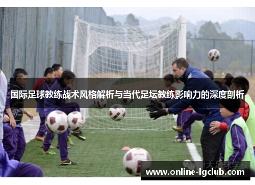 国际足球教练战术风格解析与当代足坛教练影响力的深度剖析 国际足球教练战术风格解析与当代足坛教练影响力的深度剖析