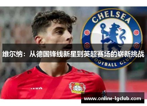 维尔纳：从德国锋线新星到英超赛场的崭新挑战