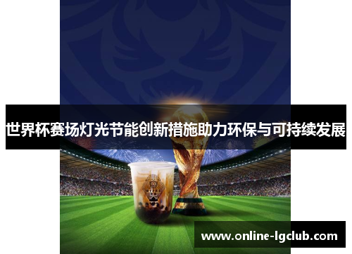 世界杯赛场灯光节能创新措施助力环保与可持续发展