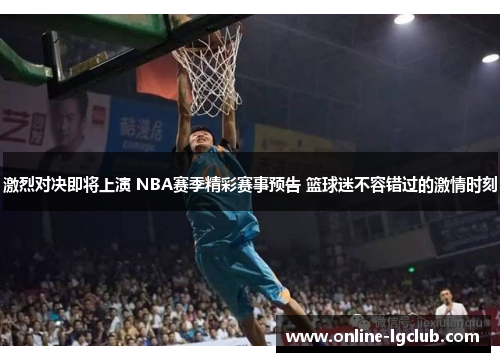 激烈对决即将上演 NBA赛季精彩赛事预告 篮球迷不容错过的激情时刻