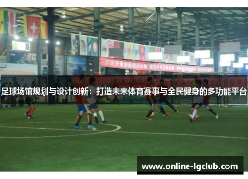 足球场馆规划与设计创新：打造未来体育赛事与全民健身的多功能平台