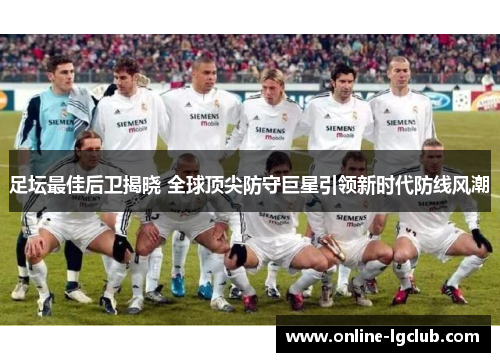 足坛最佳后卫揭晓 全球顶尖防守巨星引领新时代防线风潮