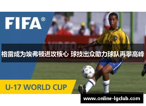 格雷成为埃弗顿进攻核心 球技出众助力球队再攀高峰