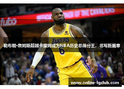 勒布朗·詹姆斯超越卡里姆成为NBA历史总得分王，书写新篇章