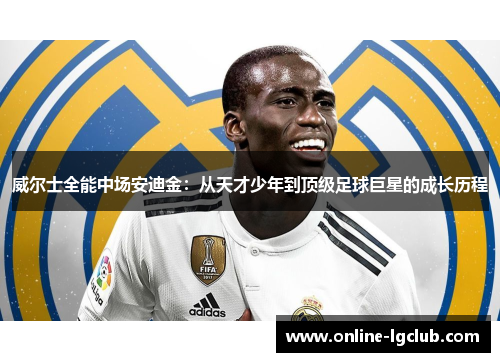 威尔士全能中场安迪金：从天才少年到顶级足球巨星的成长历程