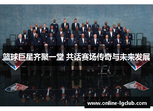 篮球巨星齐聚一堂 共话赛场传奇与未来发展