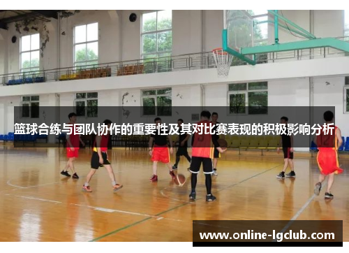 篮球合练与团队协作的重要性及其对比赛表现的积极影响分析