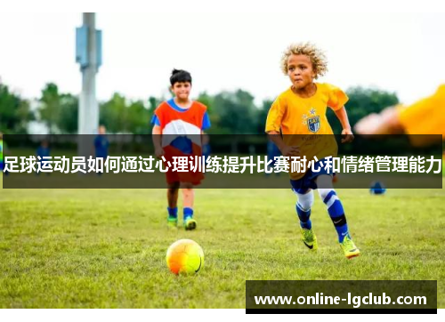 足球运动员如何通过心理训练提升比赛耐心和情绪管理能力