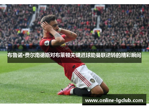 布鲁诺·费尔南德斯对布莱顿关键进球助曼联逆转的精彩瞬间