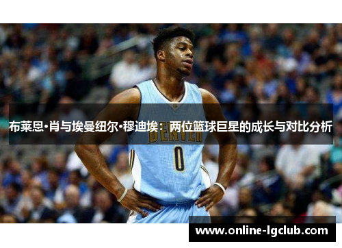 布莱恩·肖与埃曼纽尔·穆迪埃：两位篮球巨星的成长与对比分析
