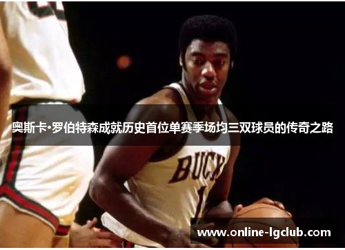 奥斯卡·罗伯特森成就历史首位单赛季场均三双球员的传奇之路