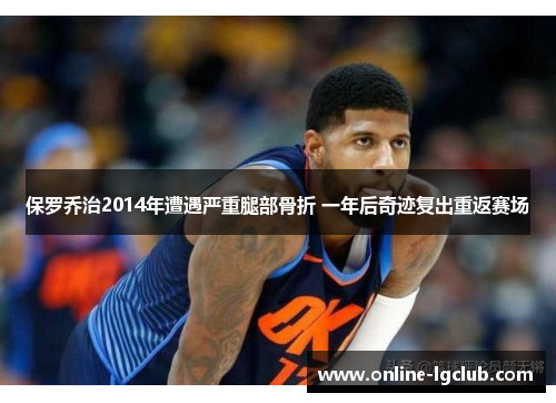 保罗乔治2014年遭遇严重腿部骨折 一年后奇迹复出重返赛场