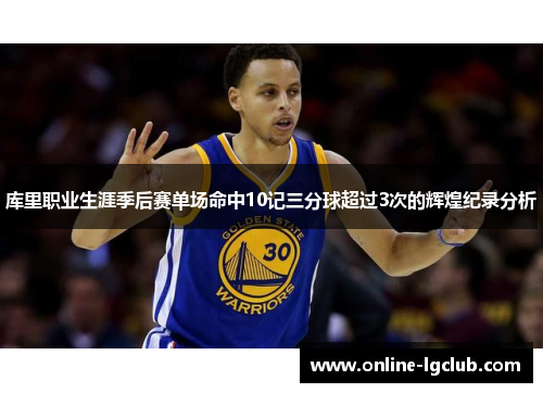 库里职业生涯季后赛单场命中10记三分球超过3次的辉煌纪录分析