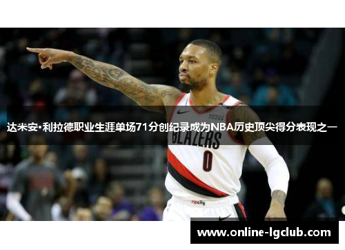 达米安·利拉德职业生涯单场71分创纪录成为NBA历史顶尖得分表现之一