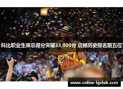 科比职业生涯总得分突破33,000分 震撼历史排名前五位