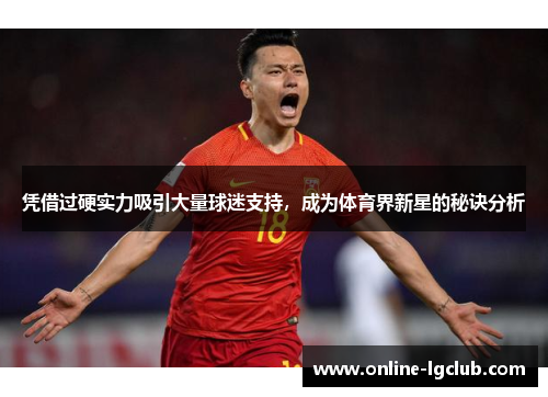 凭借过硬实力吸引大量球迷支持，成为体育界新星的秘诀分析