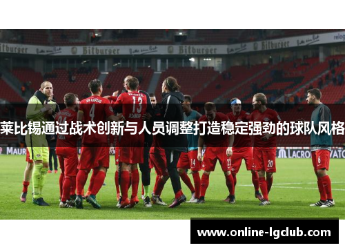 莱比锡通过战术创新与人员调整打造稳定强劲的球队风格