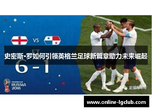 史密斯·罗如何引领英格兰足球新篇章助力未来崛起