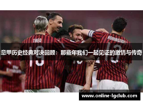 意甲历史经典对决回顾：那些年我们一起见证的激情与传奇