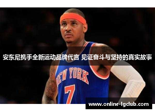 安东尼携手全新运动品牌代言 见证奋斗与坚持的真实故事