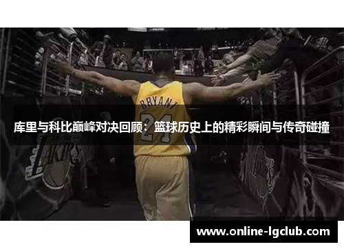 库里与科比巅峰对决回顾：篮球历史上的精彩瞬间与传奇碰撞