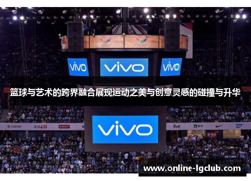篮球与艺术的跨界融合展现运动之美与创意灵感的碰撞与升华