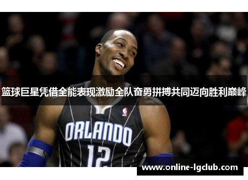 篮球巨星凭借全能表现激励全队奋勇拼搏共同迈向胜利巅峰