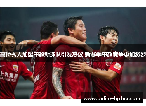 高桥秀人加盟中超新球队引发热议 新赛季中超竞争更加激烈