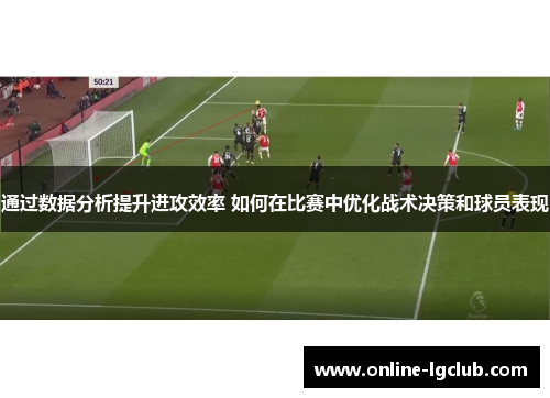 通过数据分析提升进攻效率 如何在比赛中优化战术决策和球员表现