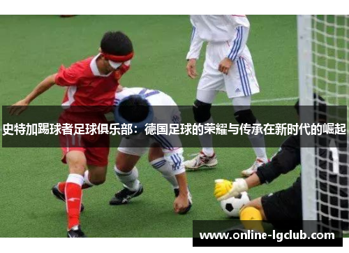 史特加踢球者足球俱乐部：德国足球的荣耀与传承在新时代的崛起