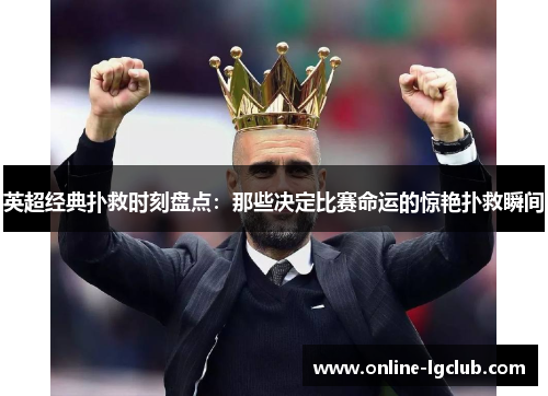 英超经典扑救时刻盘点：那些决定比赛命运的惊艳扑救瞬间