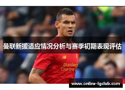 曼联新援适应情况分析与赛季初期表现评估