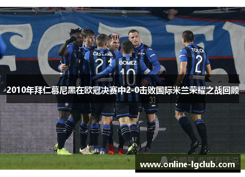 2010年拜仁慕尼黑在欧冠决赛中2-0击败国际米兰荣耀之战回顾