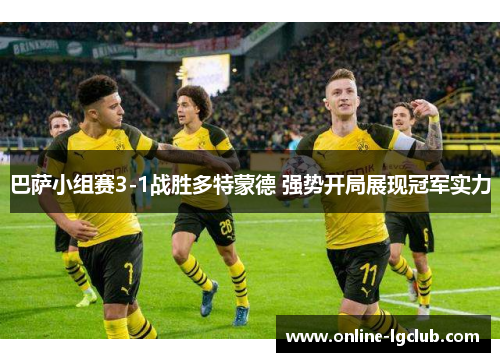 巴萨小组赛3-1战胜多特蒙德 强势开局展现冠军实力