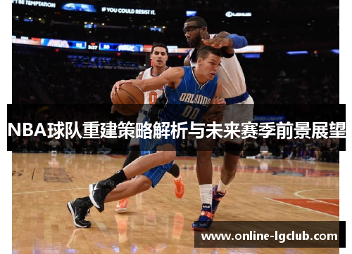NBA球队重建策略解析与未来赛季前景展望