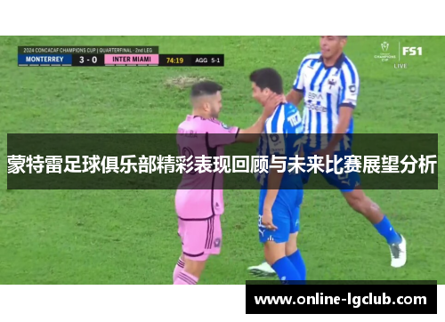 蒙特雷足球俱乐部精彩表现回顾与未来比赛展望分析