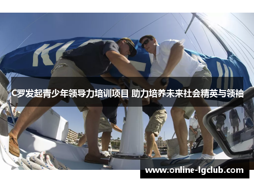 C罗发起青少年领导力培训项目 助力培养未来社会精英与领袖
