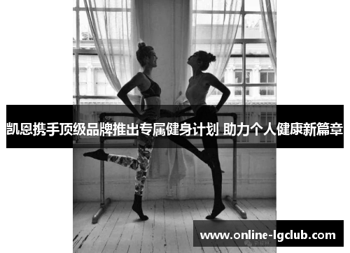 凯恩携手顶级品牌推出专属健身计划 助力个人健康新篇章