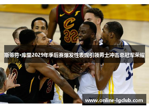 斯蒂芬·库里2029年季后赛爆发性表现引领勇士冲击总冠军荣耀