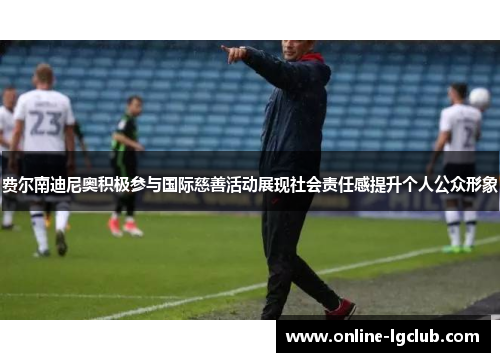 费尔南迪尼奥积极参与国际慈善活动展现社会责任感提升个人公众形象