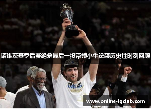 诺维茨基季后赛绝杀最后一投带领小牛逆袭历史性时刻回顾