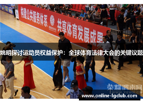 姚明探讨运动员权益保护：全球体育法律大会的关键议题