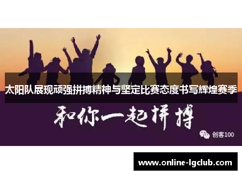 太阳队展现顽强拼搏精神与坚定比赛态度书写辉煌赛季