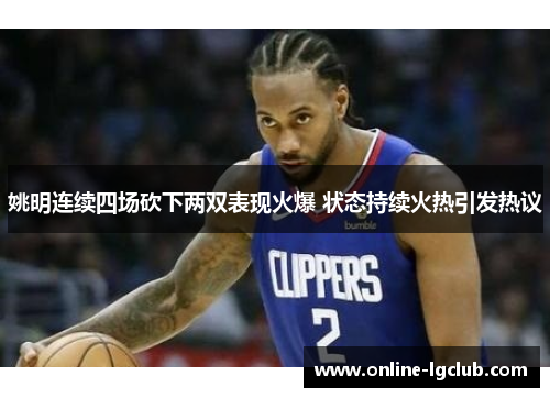 姚明连续四场砍下两双表现火爆 状态持续火热引发热议