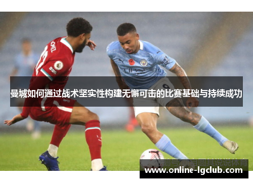 曼城如何通过战术坚实性构建无懈可击的比赛基础与持续成功