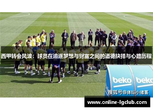 西甲转会风波：球员在追逐梦想与财富之间的道德抉择与心路历程
