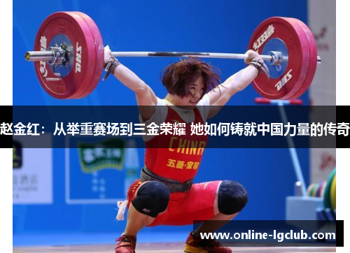 赵金红：从举重赛场到三金荣耀 她如何铸就中国力量的传奇