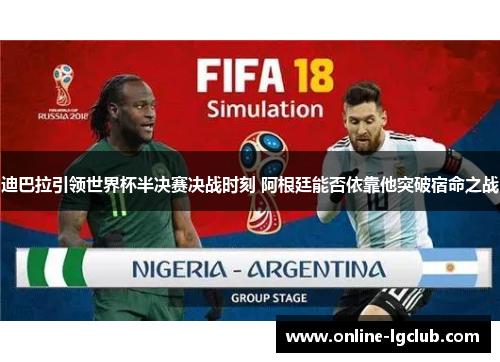 迪巴拉引领世界杯半决赛决战时刻 阿根廷能否依靠他突破宿命之战