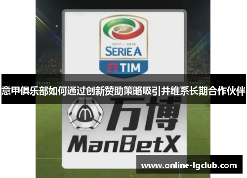 意甲俱乐部如何通过创新赞助策略吸引并维系长期合作伙伴