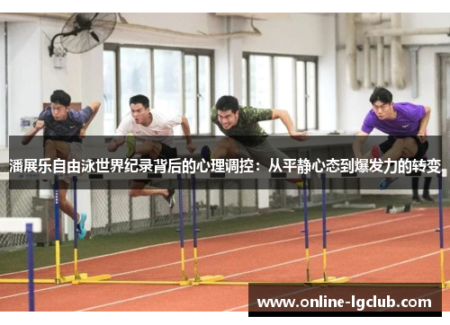 潘展乐自由泳世界纪录背后的心理调控：从平静心态到爆发力的转变